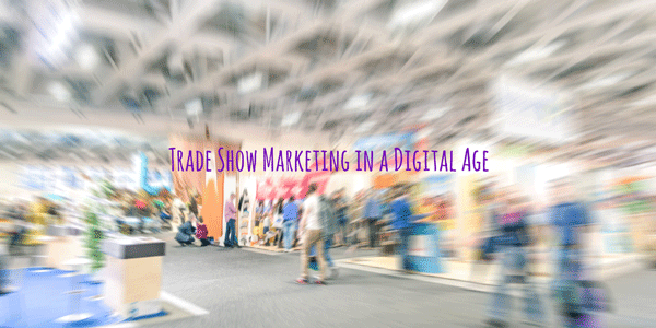 Does Trade Show Marketing Make Sense in a Digital Age?